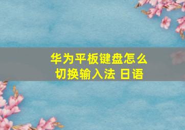 华为平板键盘怎么切换输入法 日语